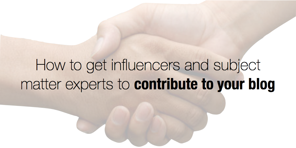 Get influencers and subject matter experts to contribute to your blog