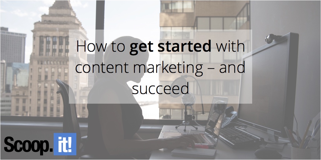 how-to-get-started-with-content-marketing-and-succeed-scoop-it-final