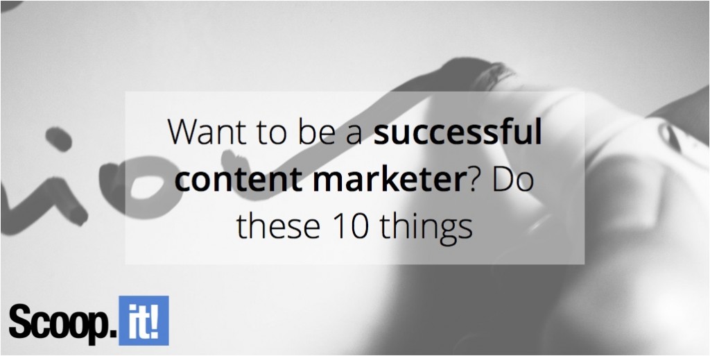 want-to-be-a-successful-content-marketer-do-these-10-things-scoop-it-final
