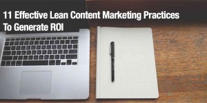 11 Effective Lean Content Marketing Practices To Generate ROI