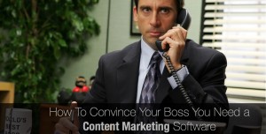 How To Convince Your Boss You Need a Content Marketing Software