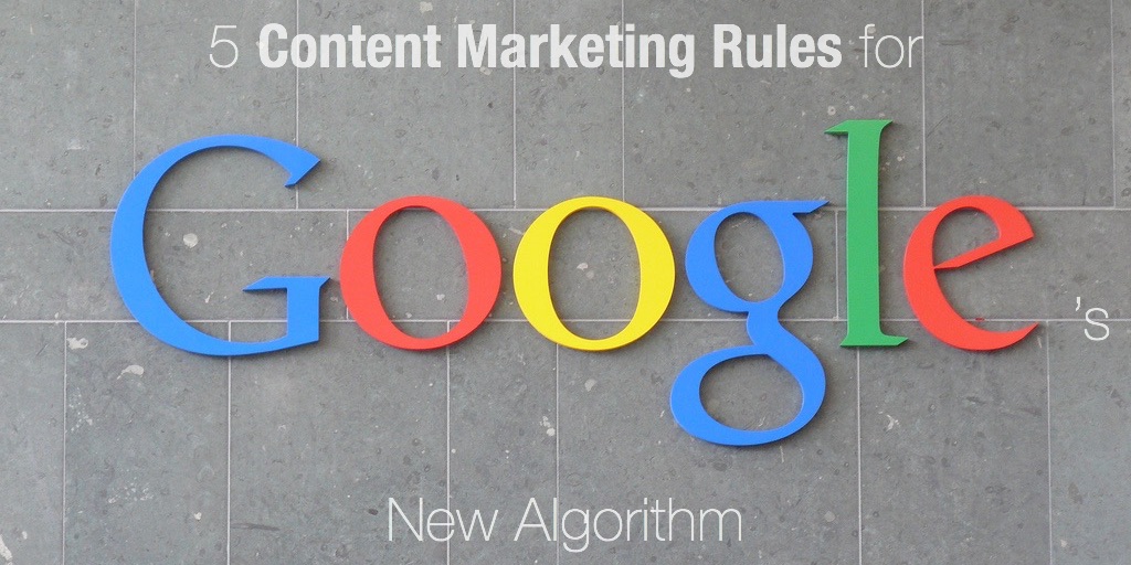 5 Content Marketing Rules for Google ’s New Algorithm