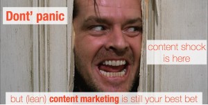 Don't panic- yes, content shock is here but (lean) content marketing is still your best bet