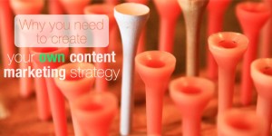 Why you need to create a content marketing strategy