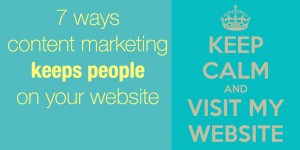 7 ways content marketing can keep people on your website