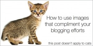 5 keys to effectively use images that compliment your blogging efforts