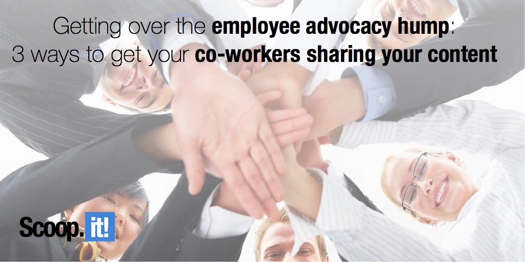 Getting over the employee advocacy hump- 3 ways to get your coworkers sharing your content