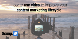 how to use video to improve your content marketing lifecycle