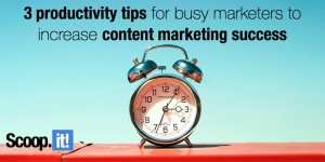3 productivity tips for busy marketers to increase content marketing success