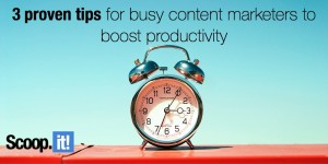 3 proven tips for busy content marketers to boost productivity