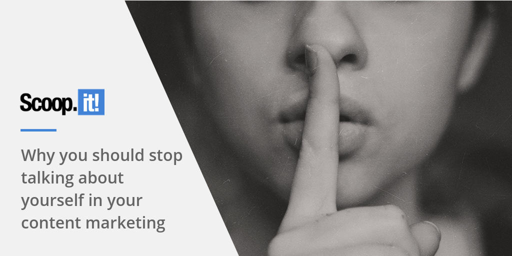 Why You Should Stop Talking About Yourself in Your Content Marketing