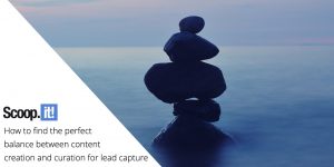 How to Find the Perfect Balance Between Content Creation and Curation for Lead Capture