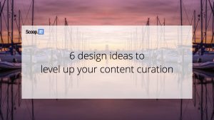 6 Design Ideas to Level Up your Content Curation