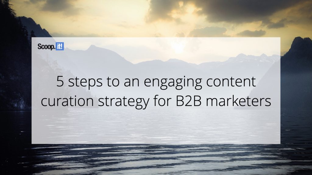 5 Steps to an Engaging Content Curation Strategy For B2B Marketers