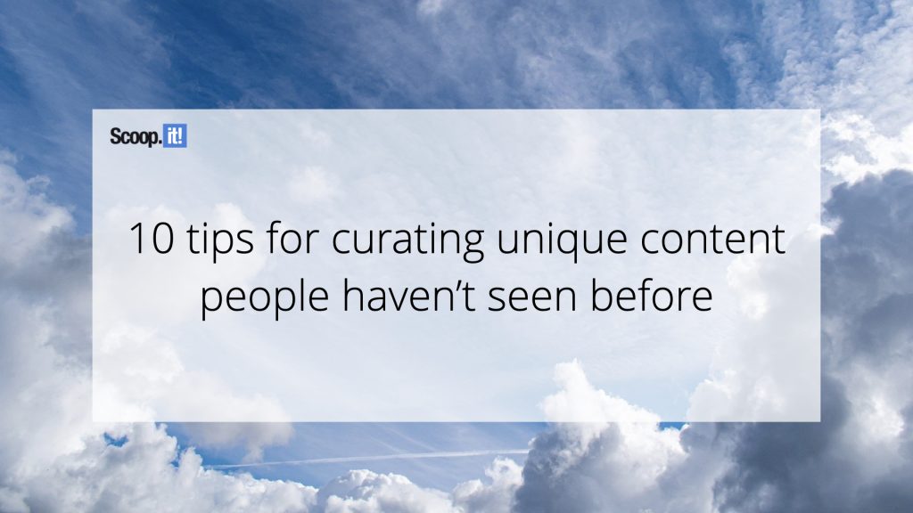 10 Tips for Curating Unique Content People Haven’t Seen Before