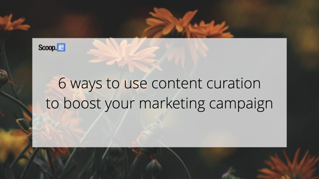 6 façons d'utiliser la curation de contenu pour booster votre campagne marketing