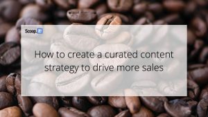 How To Create A Curated Content Strategy To Drive More Sales