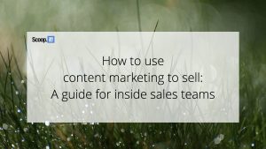 How To Use Content Marketing To Sell (A Guide For Inside Sales Teams)