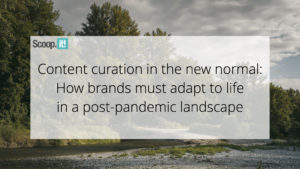 Content Curation in the New Normal: How Brands Must Adapt to Life in a Post-Pandemic Landscape