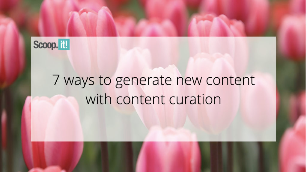 7 Ways To Generate New Content With Content Curation