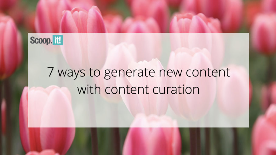 7 Ways To Generate New Content With Content Curation