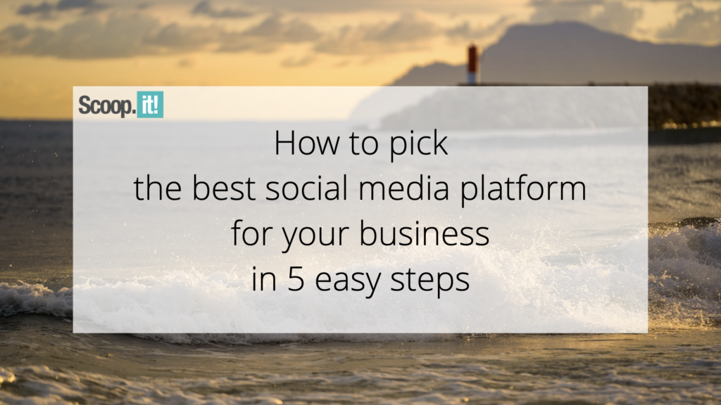 How To Pick The Best Social Media Platform For Your Business in 5 Easy Steps  - Scoop.it Blog