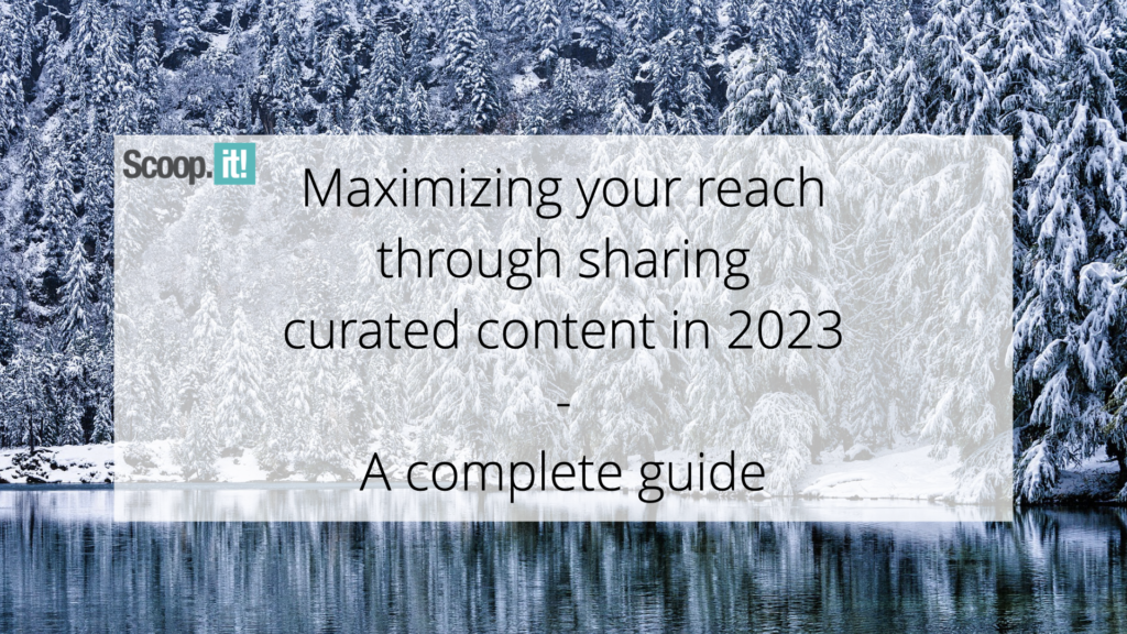 Maximizing Your Reach By Sharing Curated Content In 2023: A Complete Guide