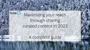 Maximizing Your Reach Through Sharing Curated Content in 2023 - A complete guide