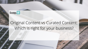 Original Content vs Curated Content: Which Is Right For Your Business?