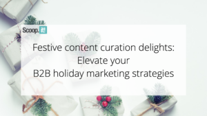 Festive Content Curation Delights: Elevate Your B2B Holiday Marketing Strategies