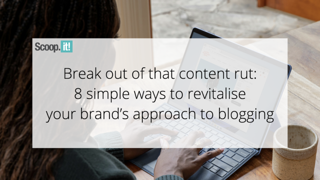 Break Out of That Content Rut: 8 Simple Ways to Revitalize Your Brand’s Approach to Blogging
