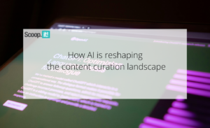 How AI is Reshaping the Content Curation Landscape