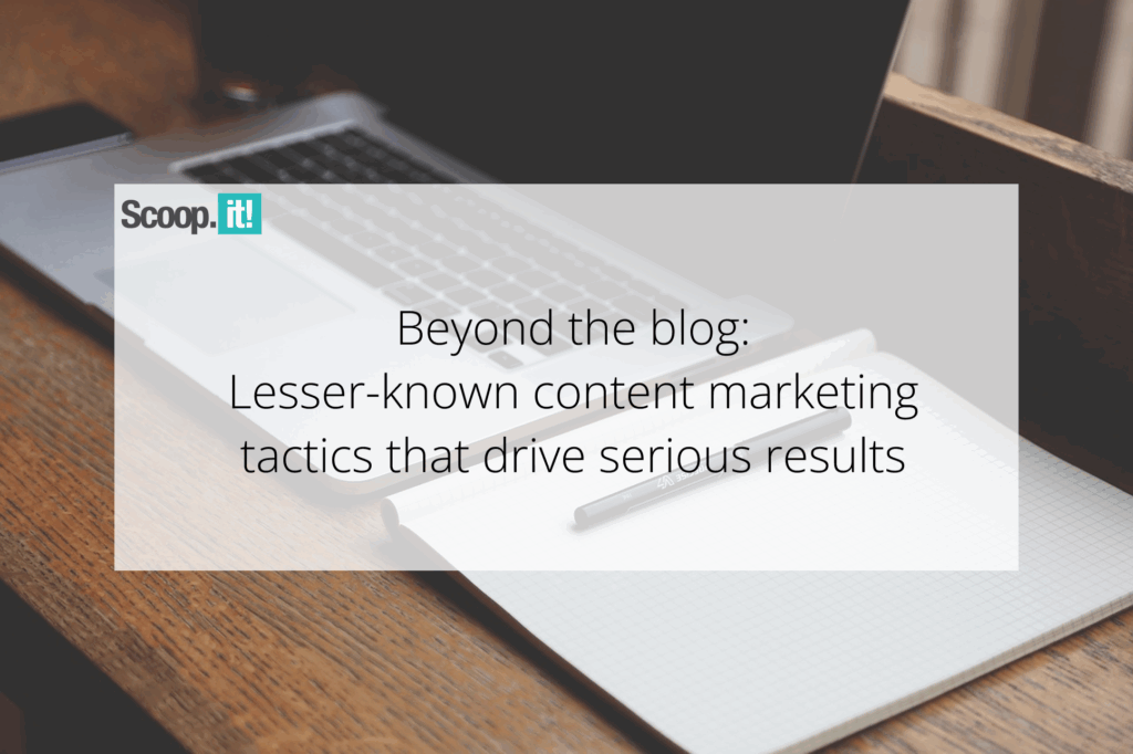 Beyond the Blog: Lesser-Known Content Marketing Tactics That Drive Serious Results