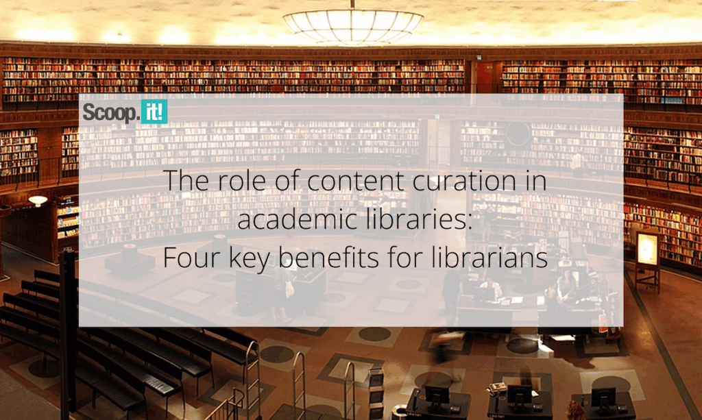 The Role of Content Curation in Academic Libraries: Four Key Benefits for Librarians