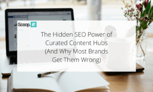 The Hidden SEO Power of Curated Content Hubs (And Why Most Brands Get Them Wrong)