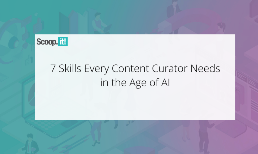 7 Skills Every Content Curator Needs in the Age of AI