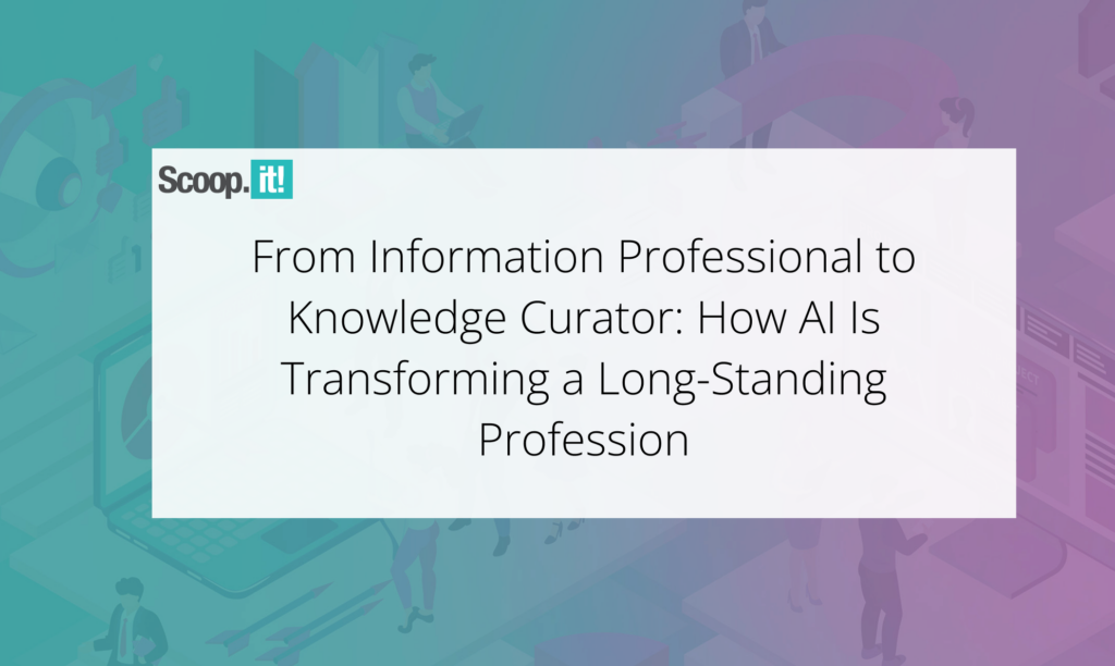 From Information Professional to Knowledge Curator: How AI Is Transforming a Long-Standing Profession